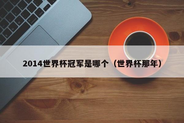 2014世界杯冠军是哪个(世界杯那年)