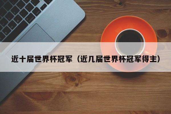 近十届世界杯冠军(近几届世界杯冠军得主)