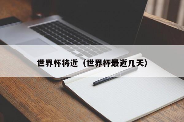 世界杯将近（世界杯最近几天）