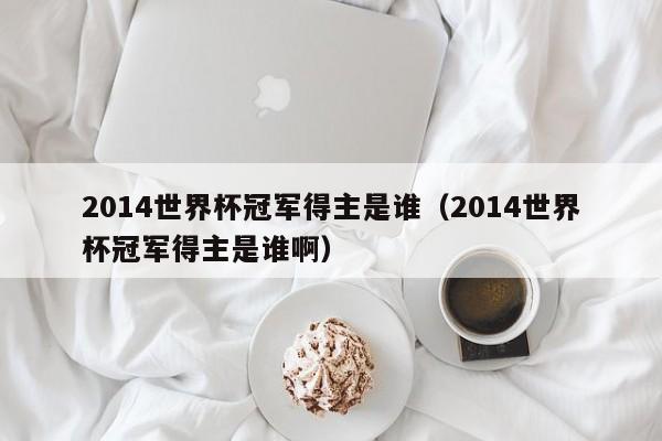 2014世界杯冠军得主是谁（2014世界杯冠军得主是谁啊）