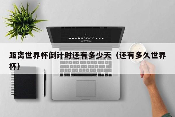 距离世界杯倒计时还有多少天（还有多久世界杯）