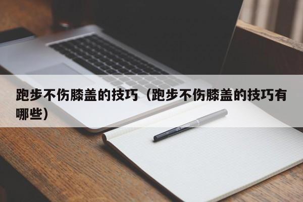 跑步不伤膝盖的技巧（跑步不伤膝盖的技巧有哪些）